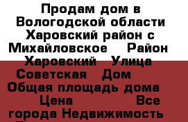 Продам дом в Вологодской области,Харовский район,с.Михайловское. › Район ­ Харовский › Улица ­ Советская › Дом ­ 10 › Общая площадь дома ­ 80 › Цена ­ 300 000 - Все города Недвижимость » Дома, коттеджи, дачи продажа   . Адыгея респ.,Майкоп г.